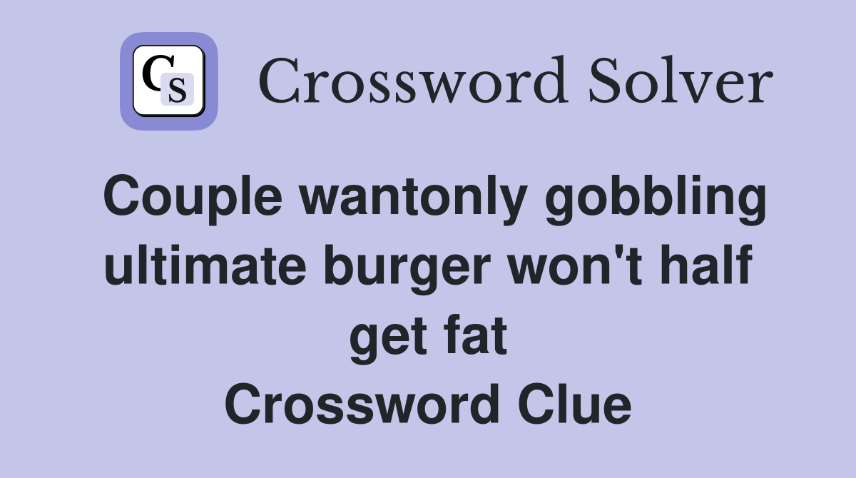 Couple wantonly gobbling ultimate burger won't half get fat Crossword